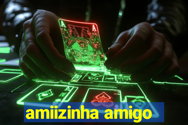 amiizinha amigo